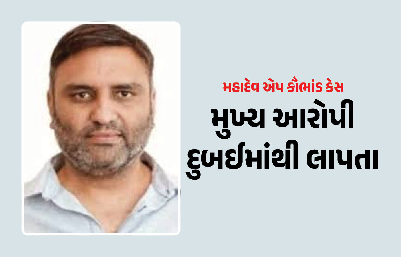 મહાદેવ એપ કૌભાંડ કેસનો મુખ્ય આરોપી દુબઈમાંથી લાપતા, પ્રત્યાર્પણની આશા રાખનાર ભારતને ઝટકો