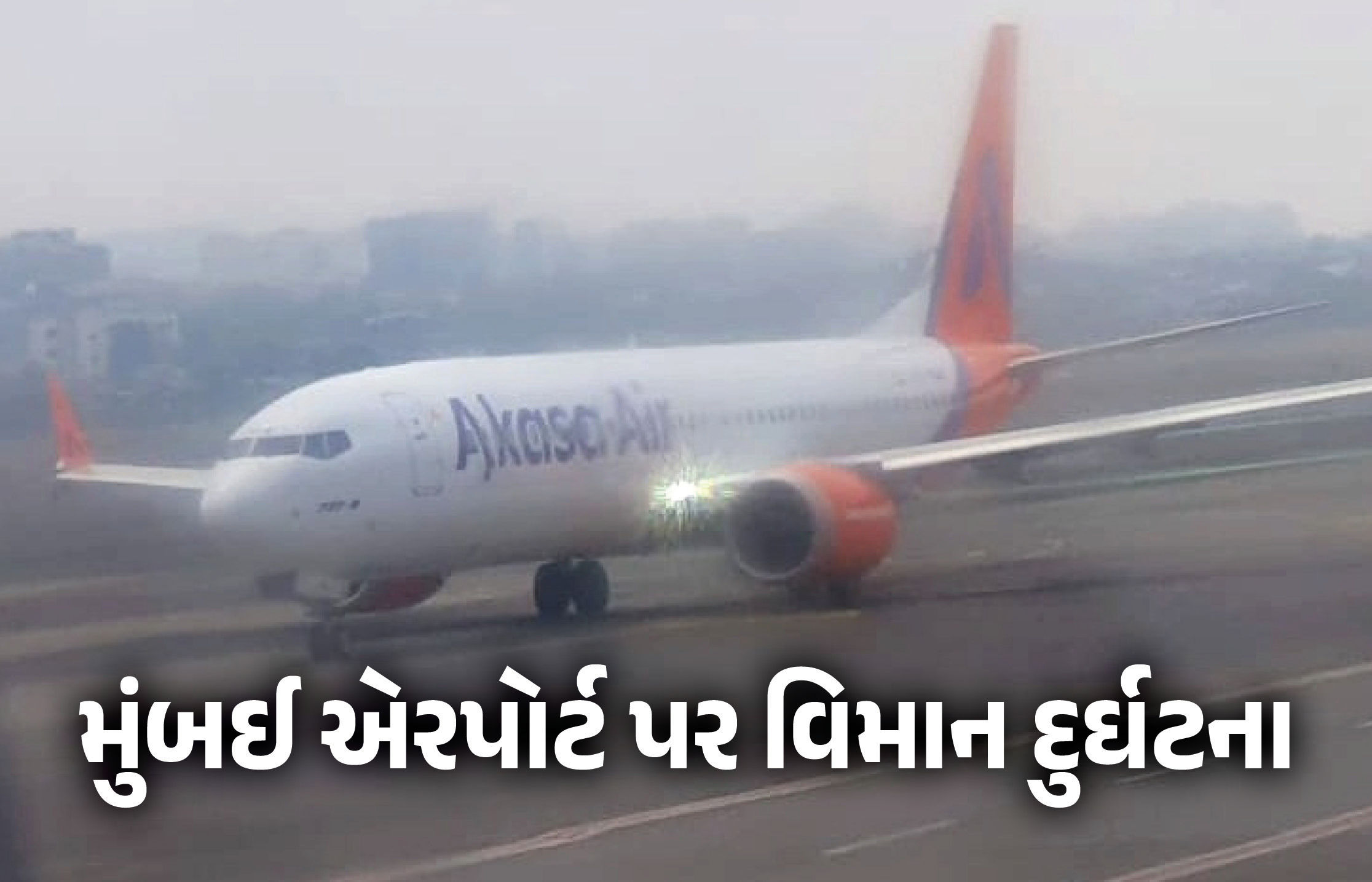 મુંબઈ એરપોર્ટ પર અકાસા એરલાઈન્સની ફ્લાઈટ સાથે કાર્ગો ટ્રક અથડાઈ, મોટી દુર્ઘટના ટળી