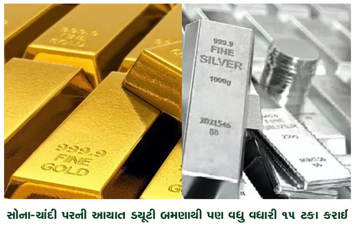 સોનાચાંદી પરની આયાત ડયૂટી બમણાથી પણ વધુ વધારી 15 ટકા કરાઈ