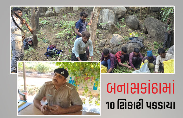 બનાસકાંઠાના ઇકબાલ ગઢની ફોરેસ્ટ રેન્જમાંથી 10 શિકારીઓ હથિયાર સાથે પકડાયા, 4 ફરાર