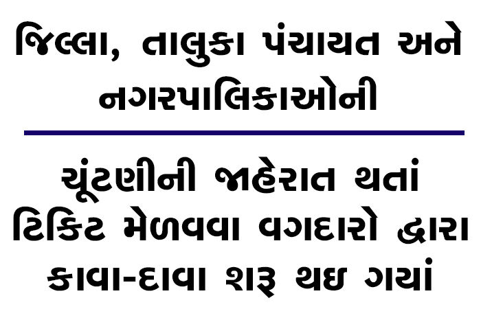 ચૂંટણીની જાહેરાત થતાં ટિકિટ મેળવવા વગદારો દ્વારા કાવા-દાવા શરૂ થઇ ગયાં