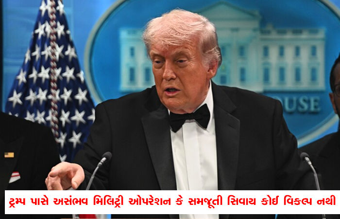 ટ્રમ્પ પાસે અસંભવ મિલિટ્રી ઓપરેશન કે સમજૂતી સિવાય કોઈ વિકલ્પ નથી