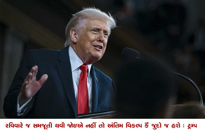રવિવારે જ સમજૂતી થવી જોઇએ નહીં તો અંતિમ વિકલ્પ કૈં જુદો જ હશે : ટ્રમ્પ