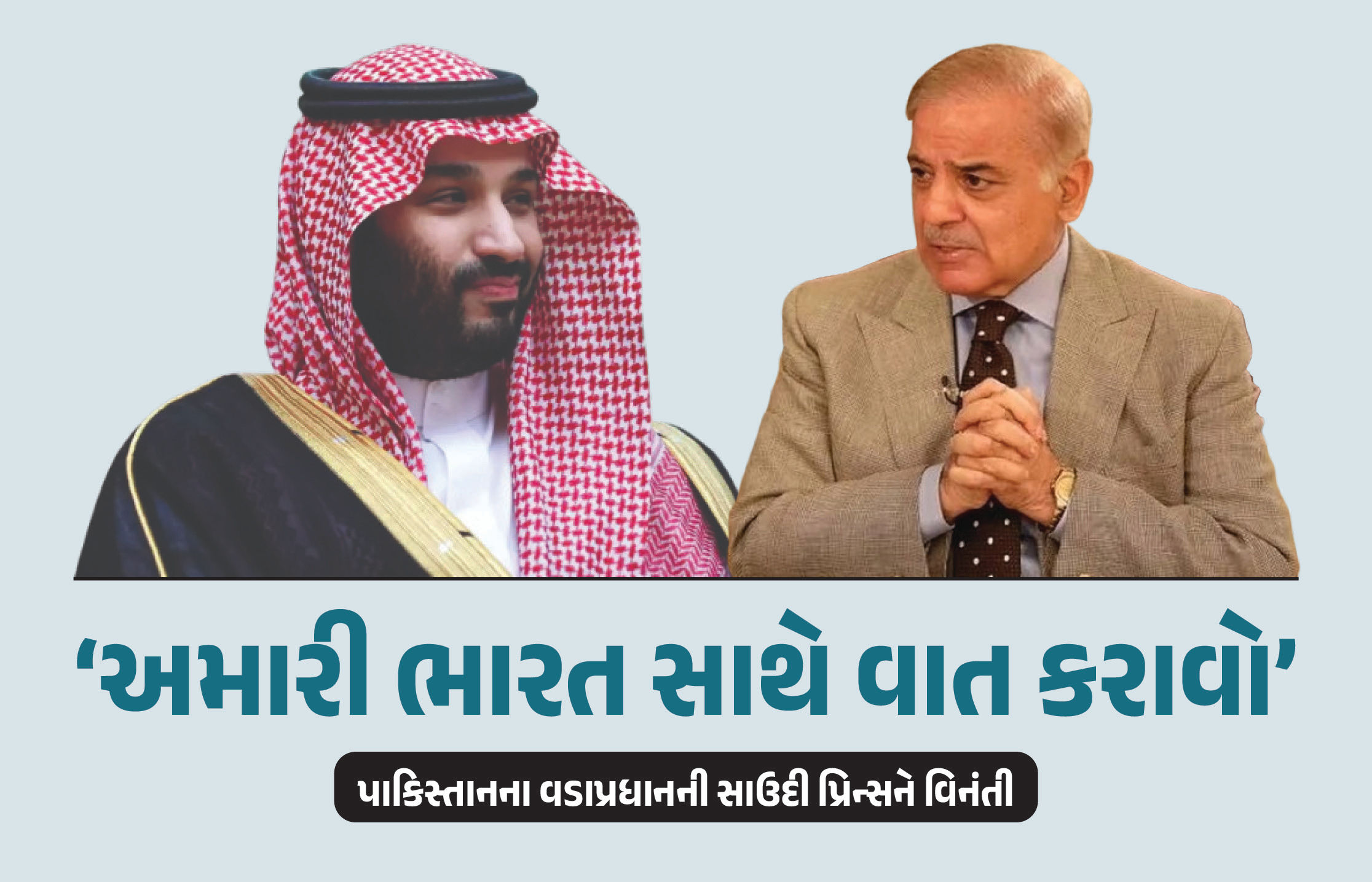 પાકિસ્તાનની ફરી આજીજી, ભારત સાથે વાતચીત કરવા માંગે છે શાહબાજ, જાણો સાઉદીના યુવરાજને શું કહ્યું