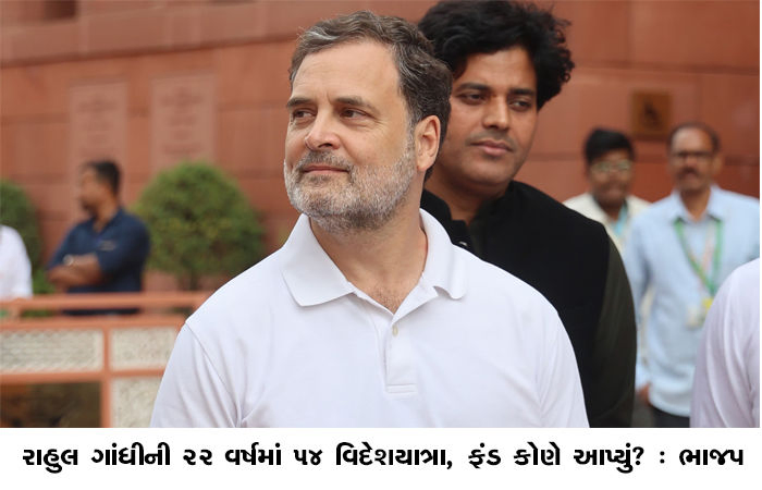 રાહુલ ગાંધીની 22 વર્ષમાં 54 વિદેશયાત્રા, ફંડ કોણે આપ્યું? : ભાજપ