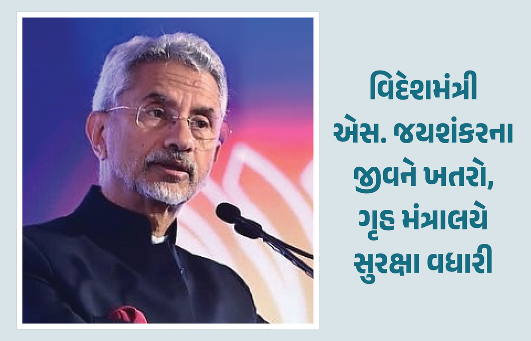 વિદેશમંત્રી એસ.જયશંકરના જીવને ખતરો, ગુપ્ત એજન્સીના રિપોર્ટ બાદ ગૃહ મંત્રાલયે આપી Z કેટેગરીની સુરક્ષા