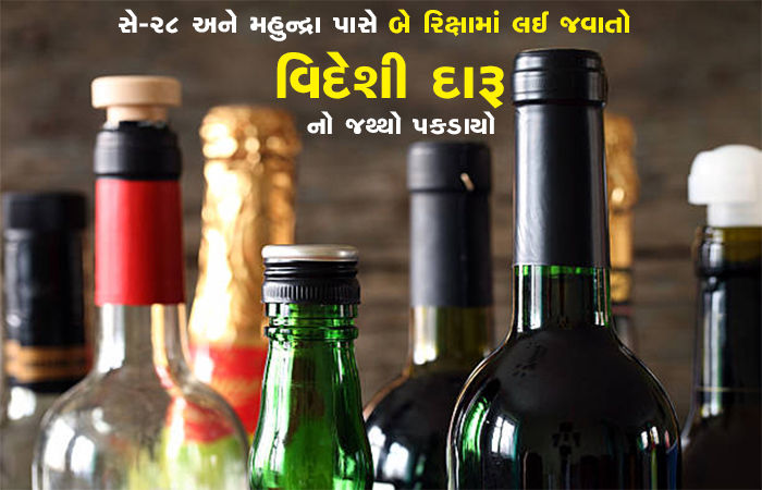 સે-28 અને મહુન્દ્રા પાસે બે રિક્ષામાં લઈ જવાતો વિદેશી દારૂનો જથ્થો પકડાયો