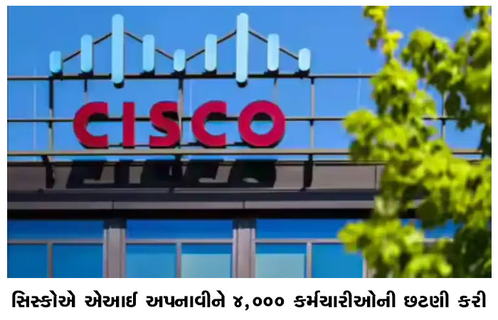 સિસ્કોએ એઆઈ અપનાવીને 4,000 કર્મચારીઓની છટણી કરી