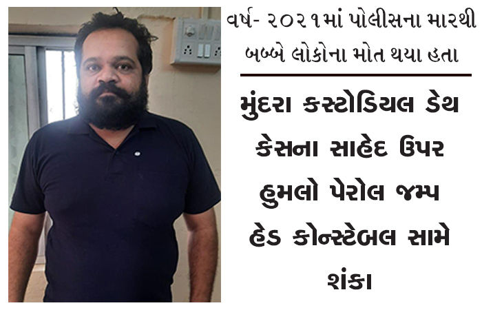 મુંદરા કસ્ટોડિયલ ડેથ કેસના સાહેદ ઉપર હુમલો : પેરોલ જમ્પ હેડ કોન્સ્ટેબલ સામે શંકા
