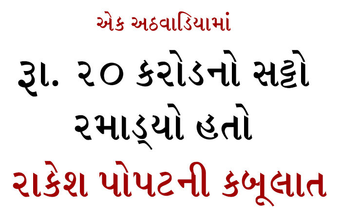 એક અઠવાડિયામાં રૂા. 20 કરોડનો સટ્ટો રમાડ્યો હતો, રાકેશ પોપટની કબૂલાત