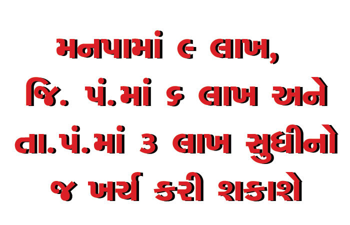 મનપામાં 9 લાખ,  જિ. પં.માં 6 લાખ અને તા.પં.માં 3 લાખ સુધીનો જ ખર્ચ કરી શકાશે