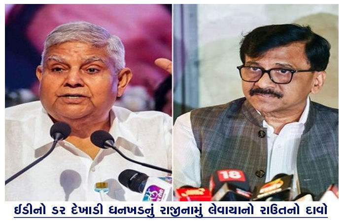 ઈડીનો ડર દેખાડી ધનખડનું રાજીનામું લેવાયાનો રાઉતનો દાવો