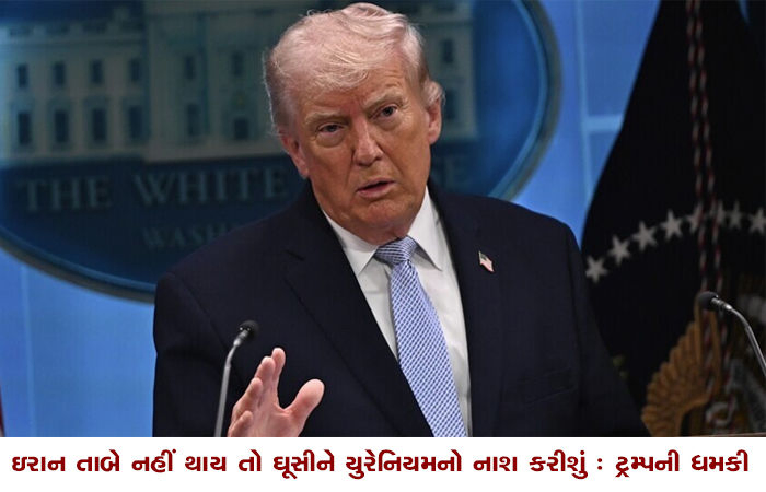 ઇરાન તાબે નહીં થાય તો ઘૂસીને યુરેનિયમનો નાશ કરીશું : ટ્રમ્પની ધમકી