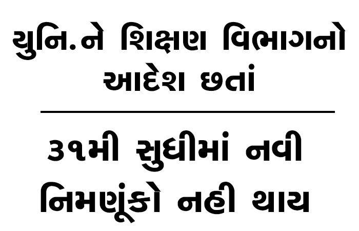 યુનિ.ને શિક્ષણ વિભાગનો આદેશ છતાં 31મી સુધીમાં નવી નિમણૂંકો નહી થાય