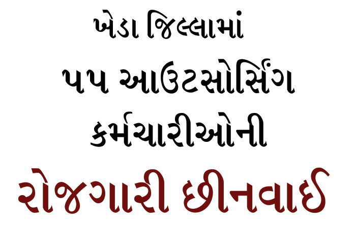 ખેડા જિલ્લામાં 55 આઉટસોર્સિંગ કર્મચારીઓની રોજગારી છીનવાઈ