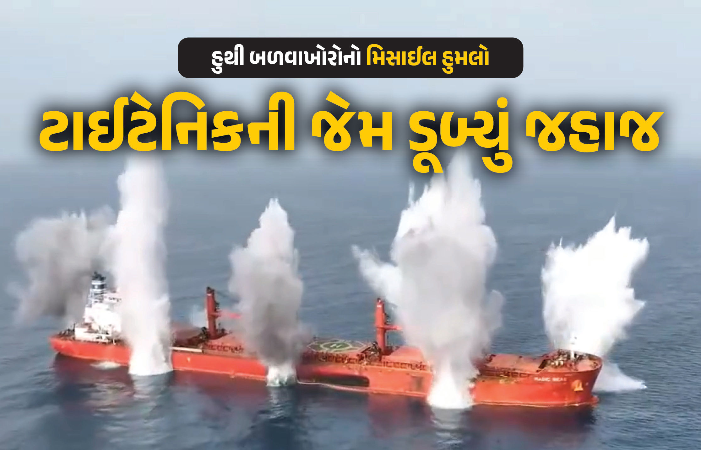 VIDEO : હુથી બળવાખોરોએ રાતા સમુદ્રમાં મિસાઇલથી હુમલો કરી જહાજના બે ટુકડા કરી નાખ્યા, 4 મોત, 19 લાપતા,