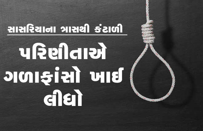 સાસરિયાના ત્રાસથી કંટાળી પરિણીતાએ ગળાફાંસો ખાઈ લીધો