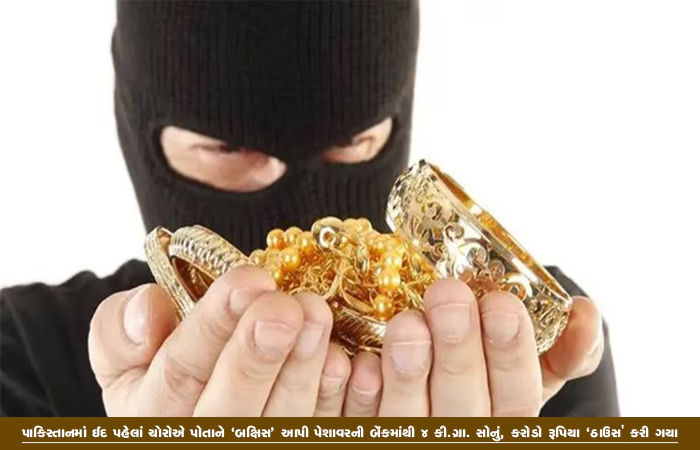 પાકિસ્તાનમાં ઈદ પહેલાં ચોરોએ પોતાને 'બક્ષિસ' આપી પેશાવરની બેંકમાંથી 4 કી.ગ્રા. સોનું, કરોડો રૂપિયા 'ઠાઉસ' કરી ગયા