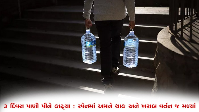 ૩ દિવસ પાણી પીને કાઢ્યા : સ્પેનમાં અમને થાક અને ખરાબ વર્તન જ મળ્યાં