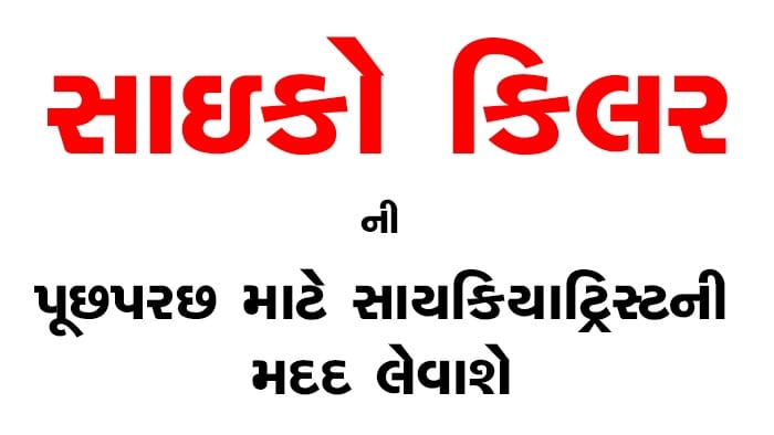 રાજકોટના સાઇકો કિલરની પૂછપરછ માટે સાયકિયાટ્રિસ્ટની મદદ લેવાશે