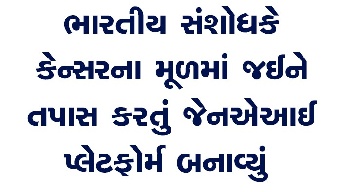 ભારતીય સંશોધકે કેન્સરના મૂળમાં જઈને તપાસ કરતું જેનએઆઈ પ્લેટફોર્મ બનાવ્યું