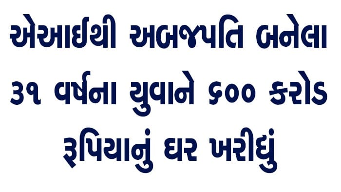 AI થી અબજોપતિ બનેલા 31 વર્ષના યુવાને 600 કરોડ રૂપિયાનું વૈભવી ઘર ખરીદ્યું.