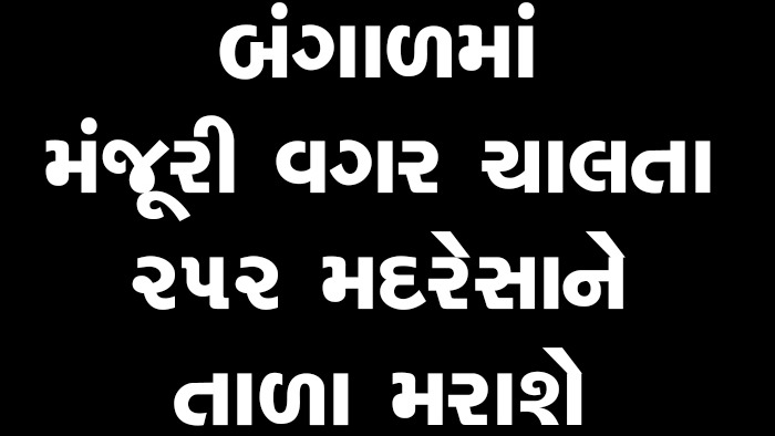 બંગાળમાં મંજૂરી વગર ચાલતા 252 મદરેસાને તાળા મરાશે
